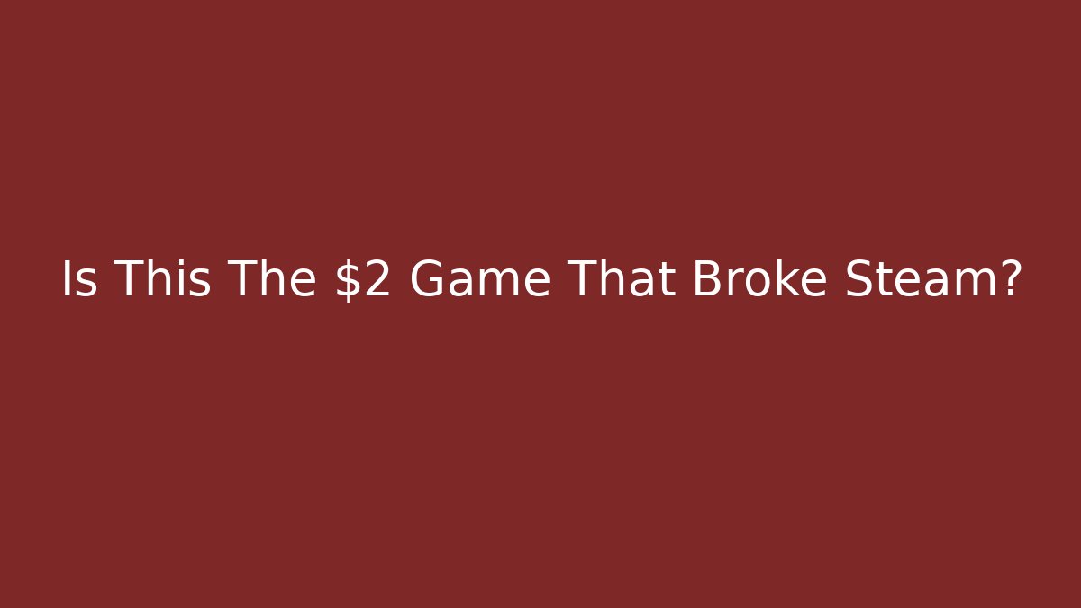Is This The $2 Game That Broke Steam?