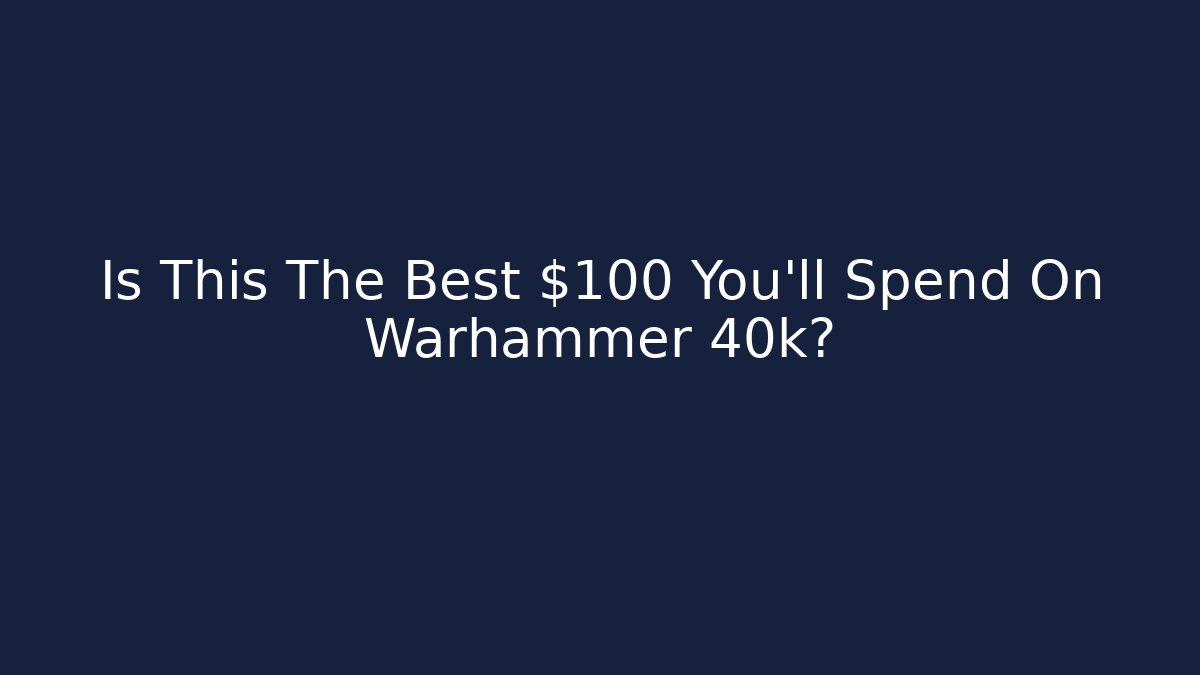 Is This The Best $100 You’ll Spend On Warhammer 40k?