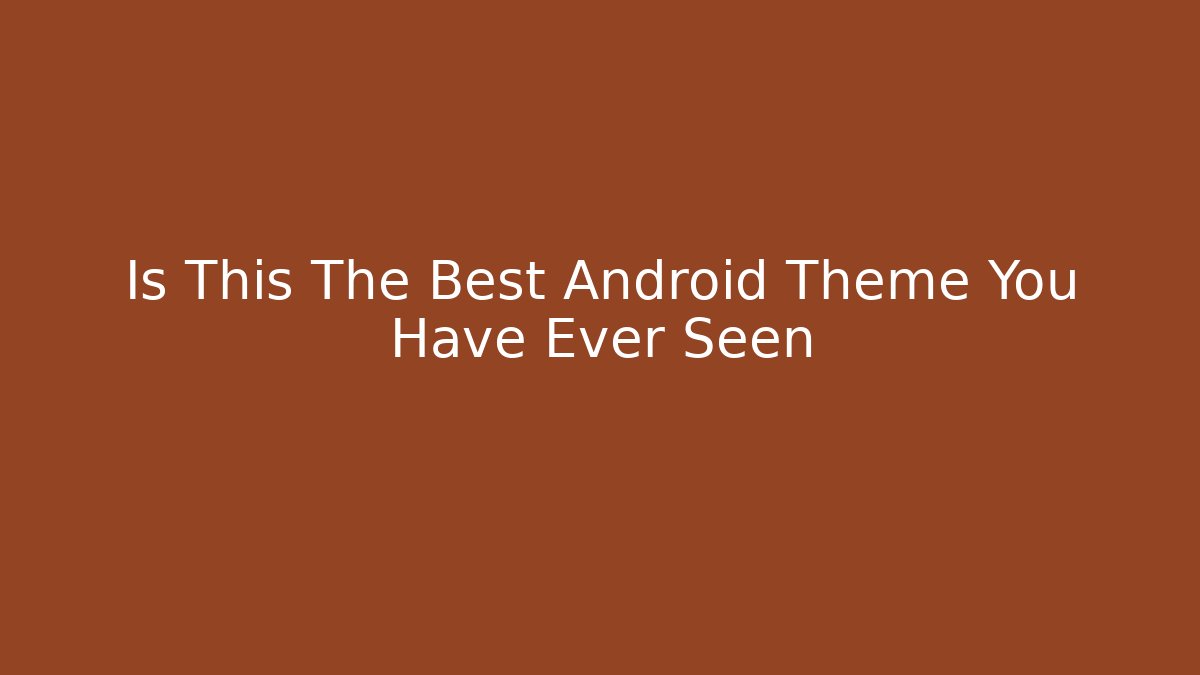 Is This The Best Android Theme You Have Ever Seen