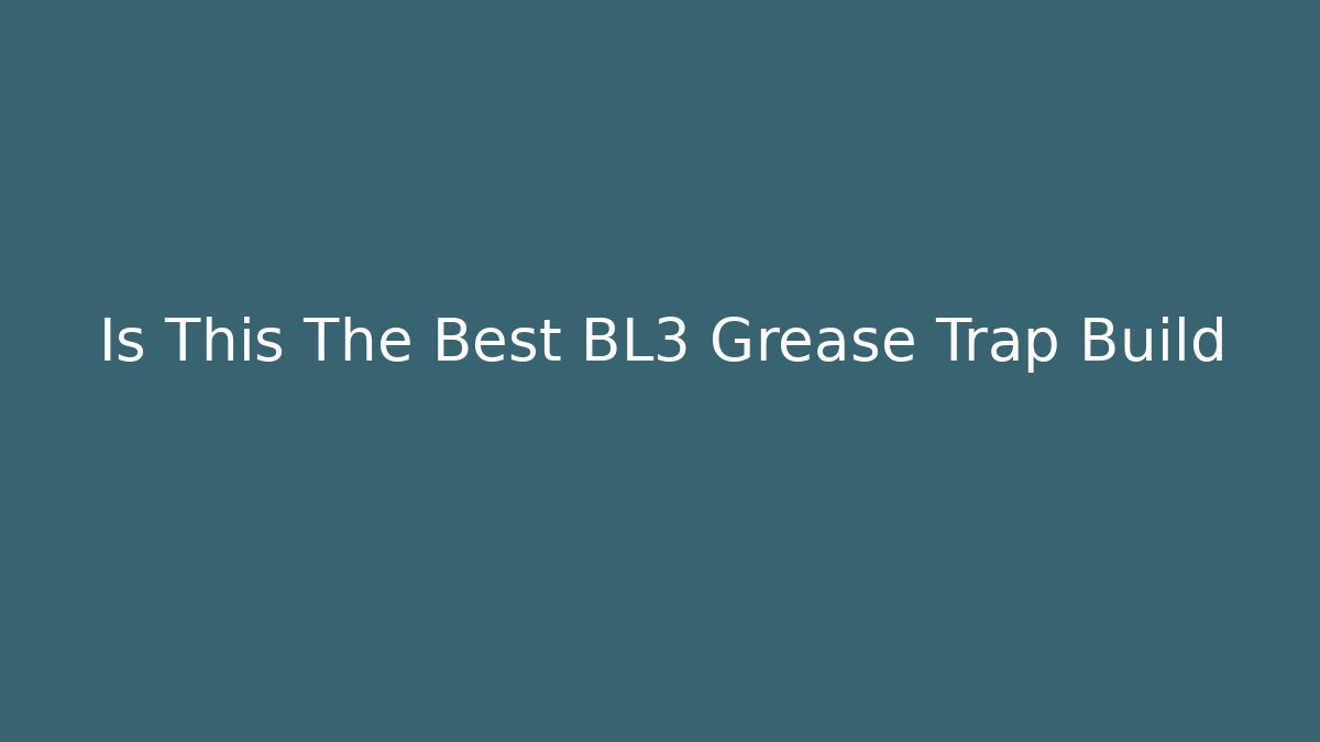 Is This The Best BL3 Grease Trap Build