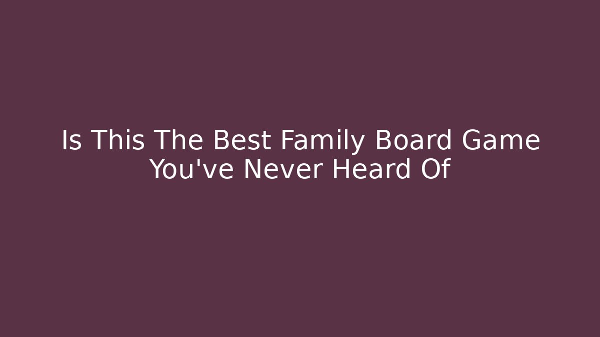 Is This The Best Family Board Game You've Never Heard Of