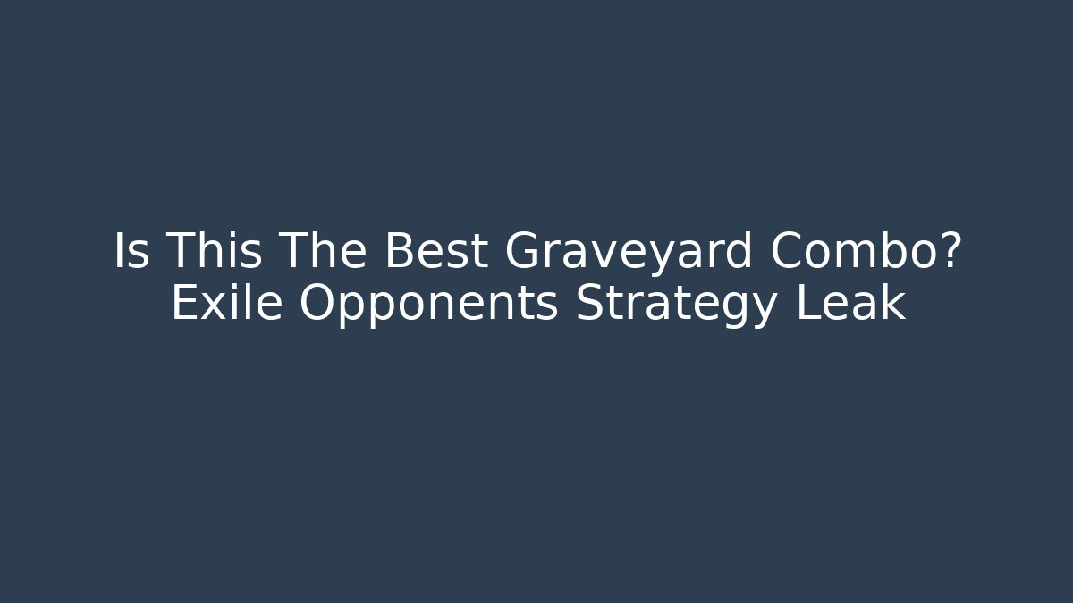 Is This The Best Graveyard Combo? Exile Opponents Strategy Leak