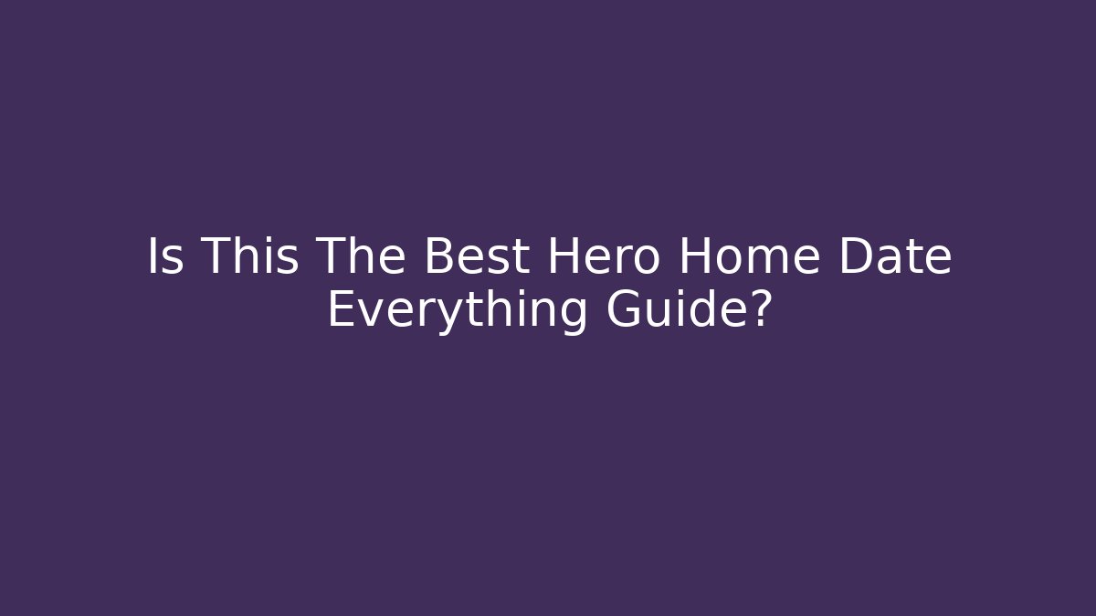 Is This The Best Hero Home Date Everything Guide?
