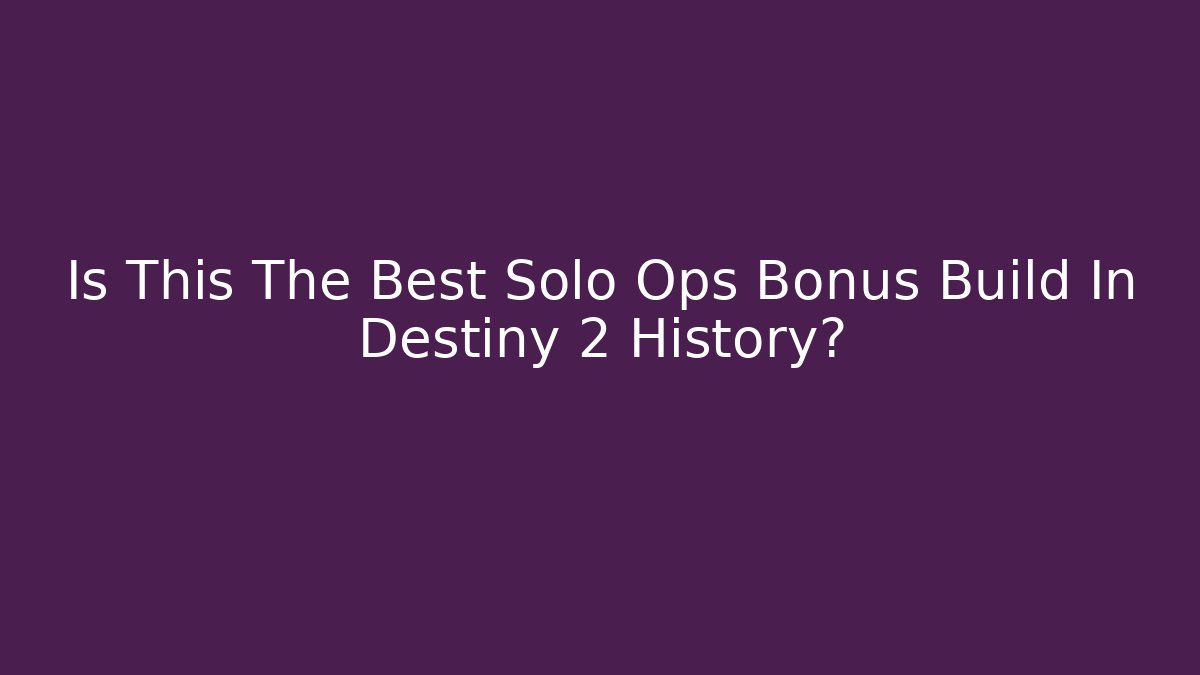 Is This The Best Solo Ops Bonus Build In Destiny 2 History?