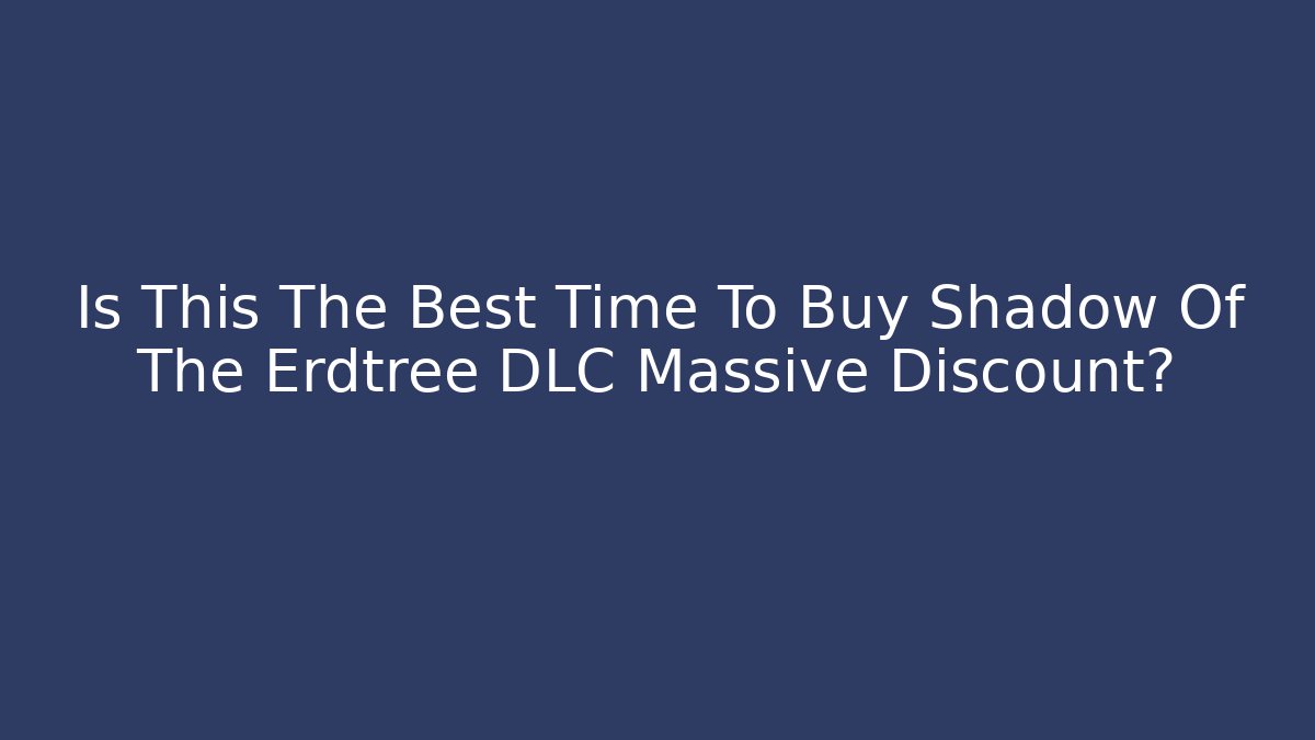 Is This The Best Time To Buy Shadow Of The Erdtree DLC Massive Discount? - The Family Holidays