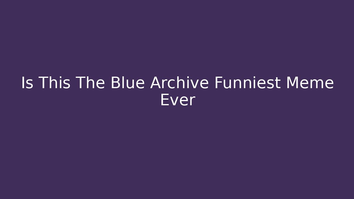 Is This The Blue Archive Funniest Meme Ever