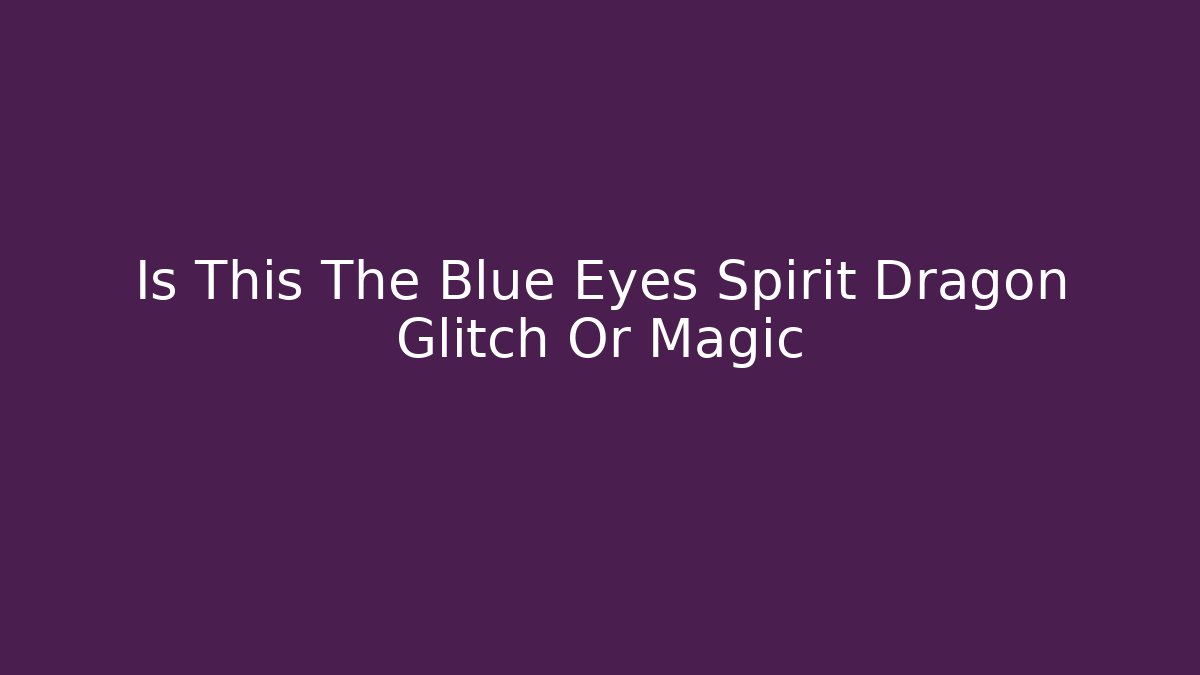 Is This The Blue Eyes Spirit Dragon Glitch Or Magic