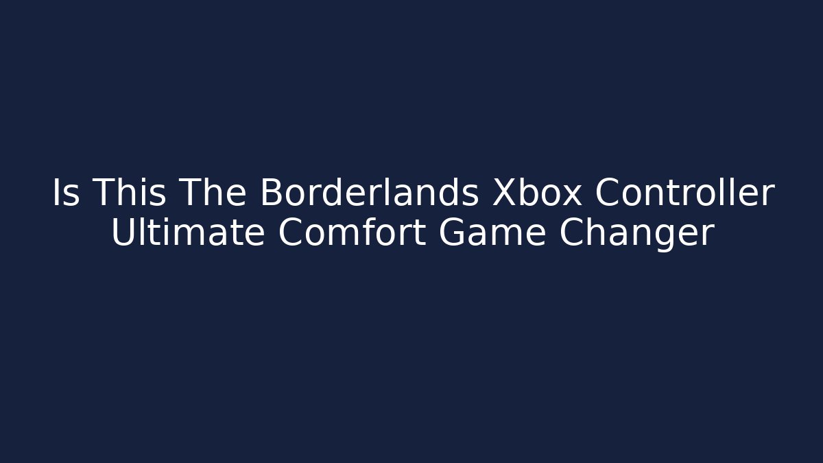 Is This The Borderlands Xbox Controller Ultimate Comfort Game Changer