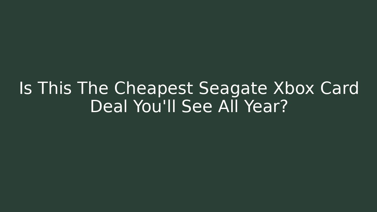Is This The Cheapest Seagate Xbox Card Deal You'll See All Year?