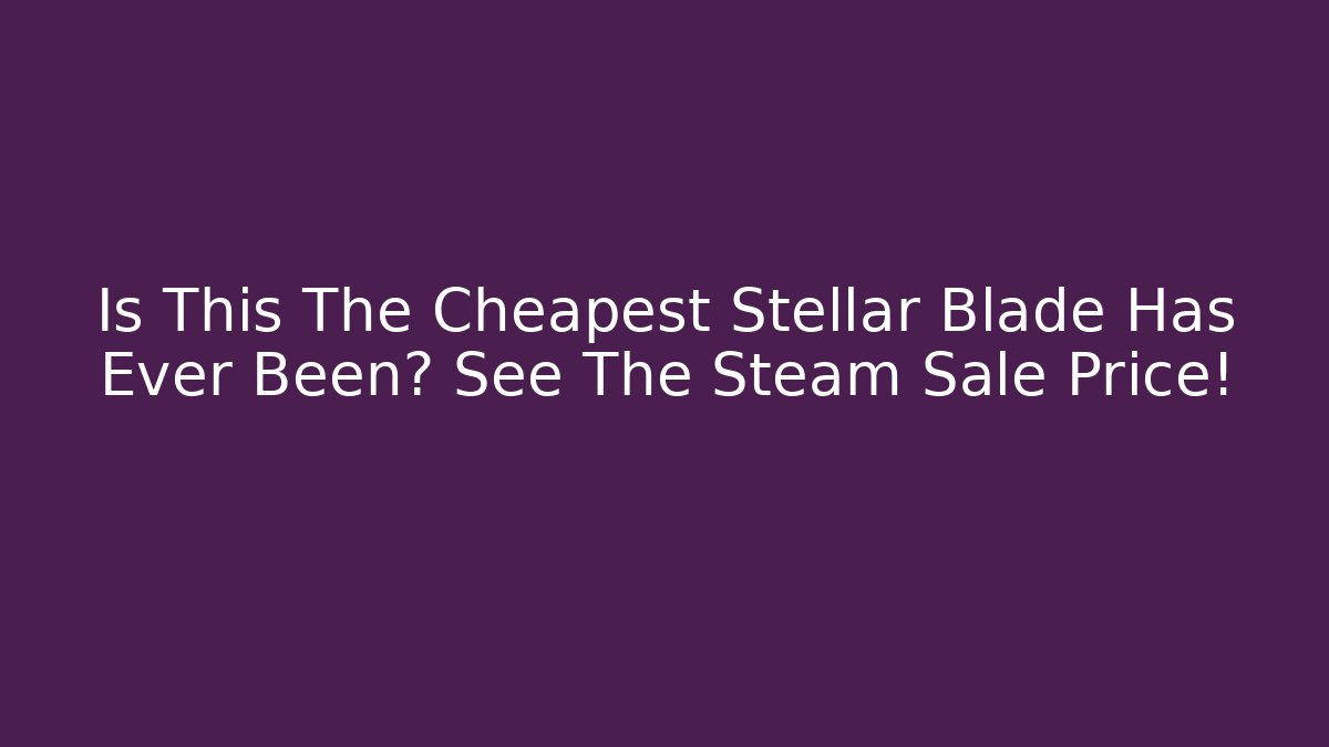 Is This The Cheapest Stellar Blade Has Ever Been? See The Steam Sale Price!