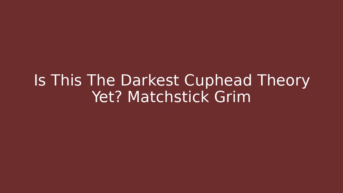 Is This The Darkest Cuphead Theory Yet? Matchstick Grim - The Family Holidays