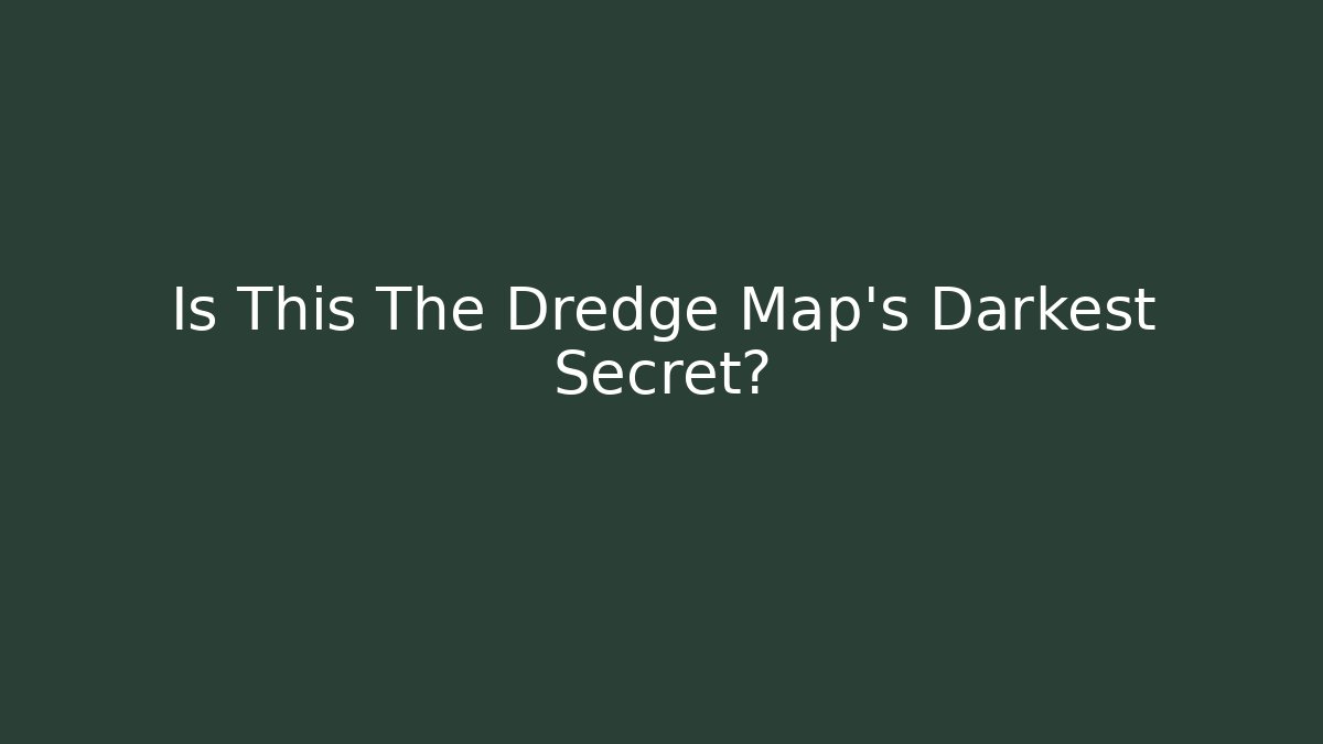 Is This The Dredge Map's Darkest Secret? - The Family Holidays
