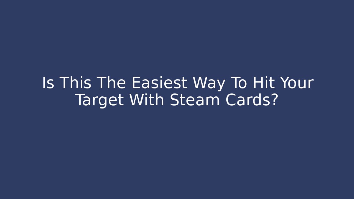 Is This The Easiest Way To Hit Your Target With Steam Cards?