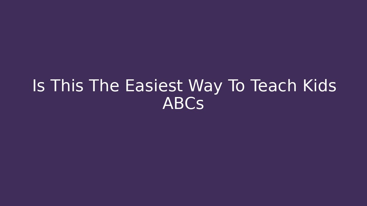 Is This The Easiest Way To Teach Kids ABCs - The Family Holidays