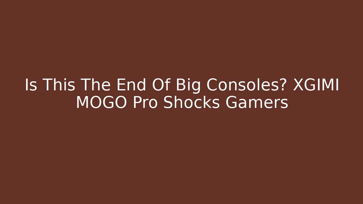 Is This The End Of Big Consoles? XGIMI MOGO Pro Shocks Gamers
