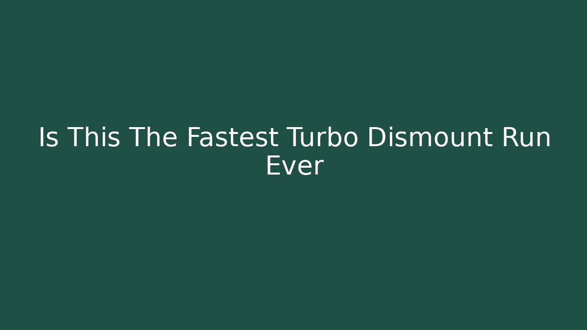 Is This The Fastest Turbo Dismount Run Ever
