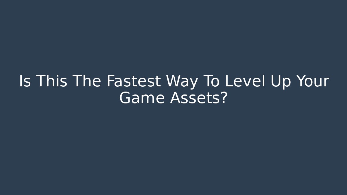 Is This The Fastest Way To Level Up Your Game Assets?