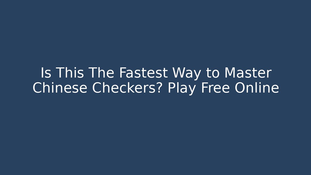 Is This The Fastest Way to Master Chinese Checkers? Play Free Online
