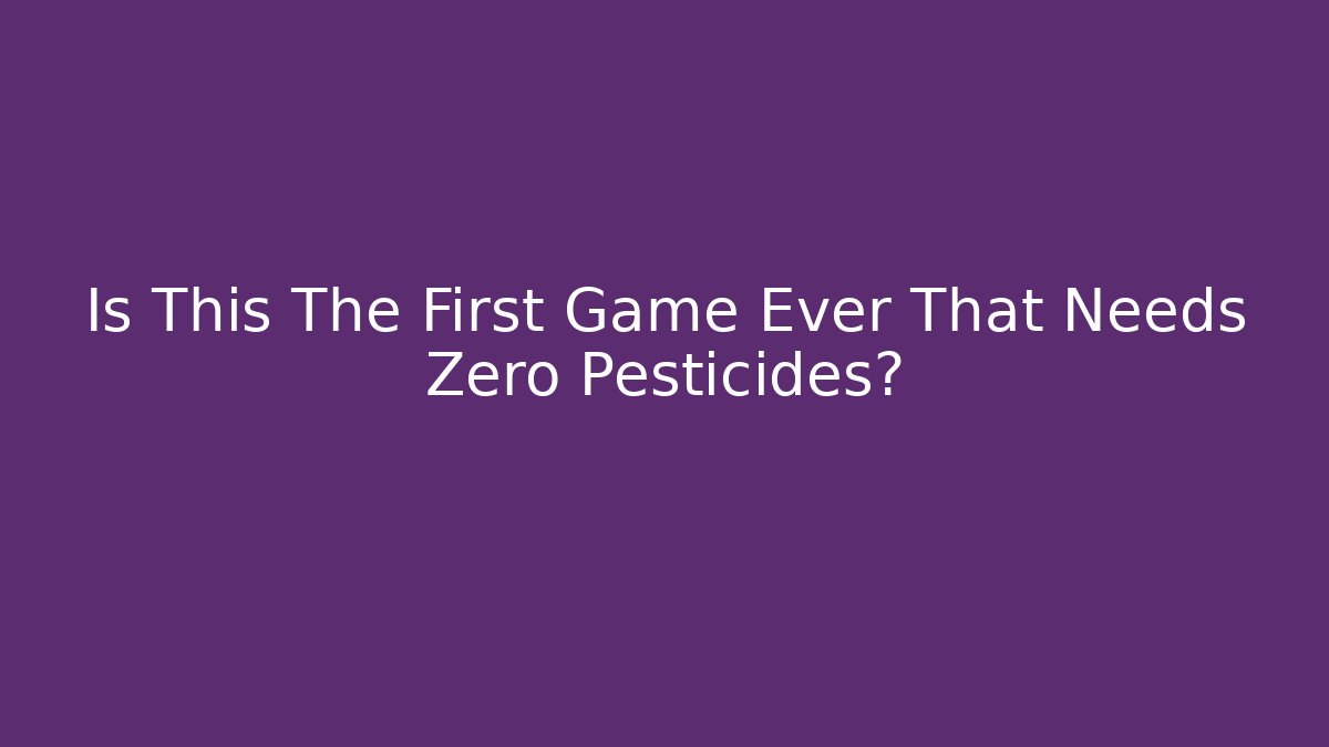 Is This The First Game Ever That Needs Zero Pesticides? - The Family Holidays