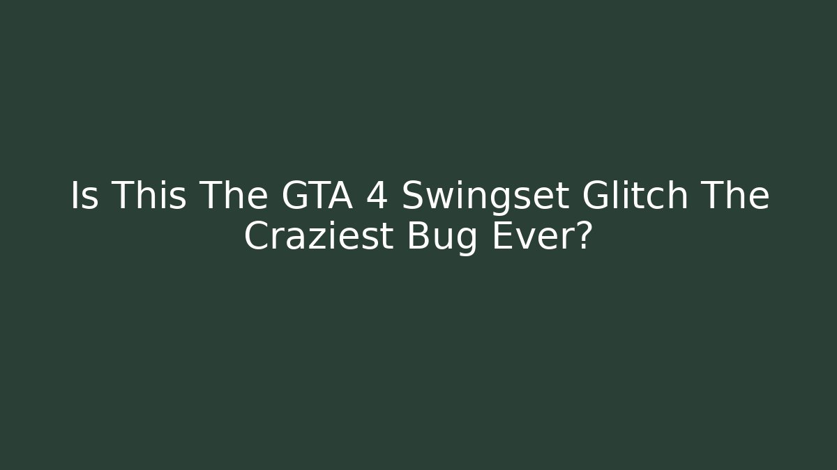 Is This The GTA 4 Swingset Glitch The Craziest Bug Ever?