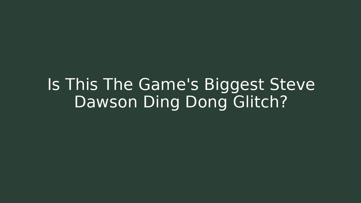 Is This The Game's Biggest Steve Dawson Ding Dong Glitch?