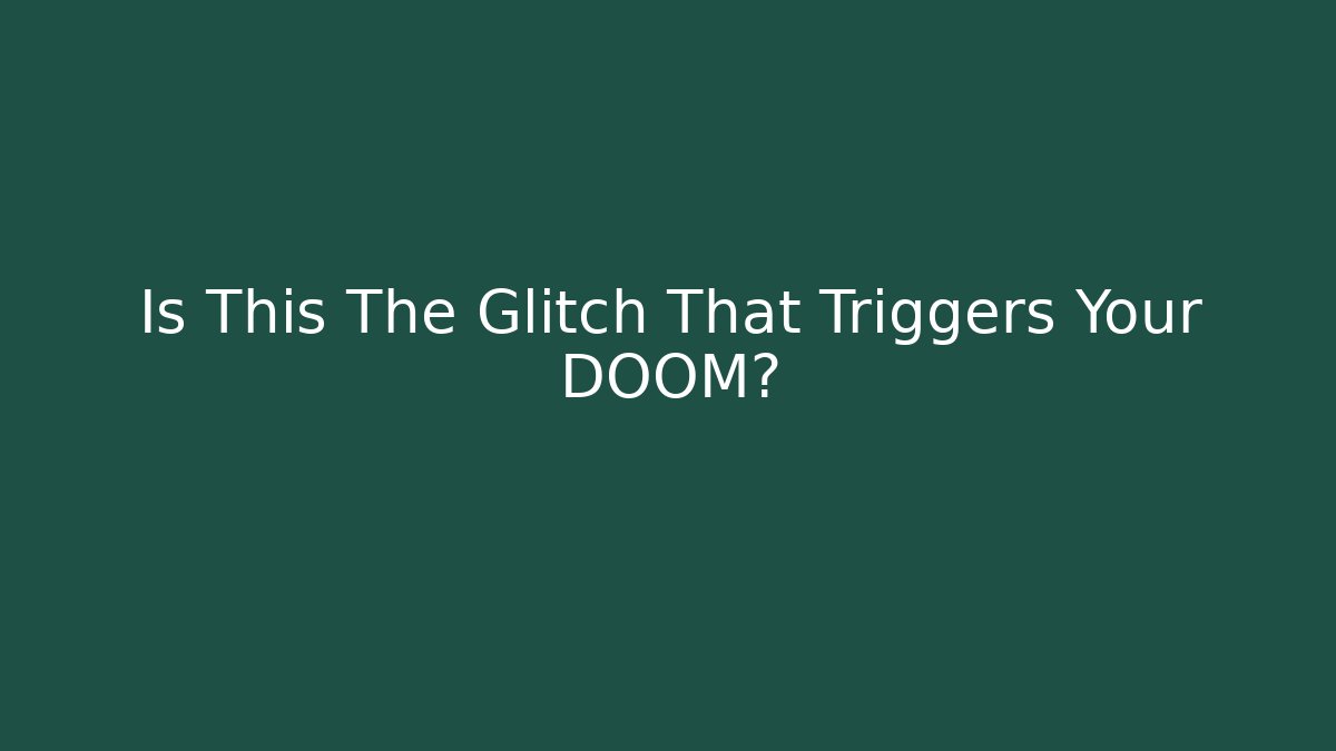 Is This The Glitch That Triggers Your DOOM?