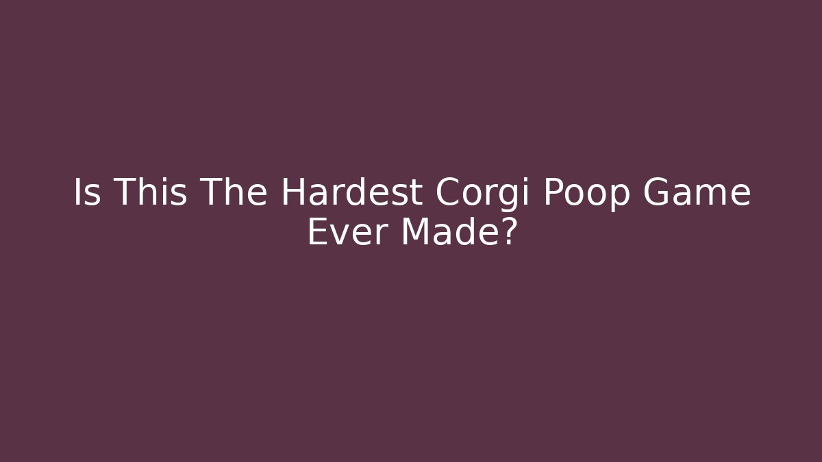 Is This The Hardest Corgi Poop Game Ever Made?