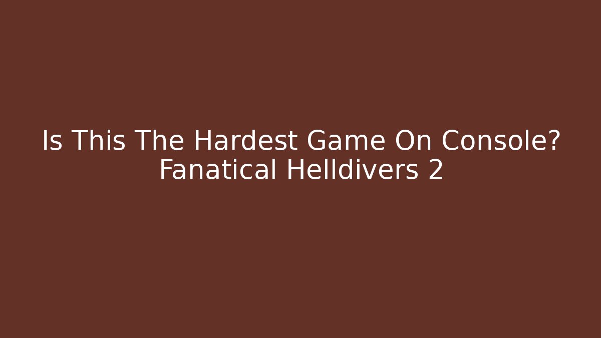 Is This The Hardest Game On Console? Fanatical Helldivers 2