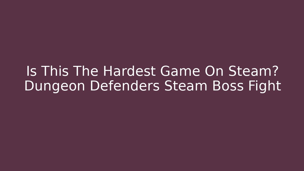 Is This The Hardest Game On Steam? Dungeon Defenders Steam Boss Fight