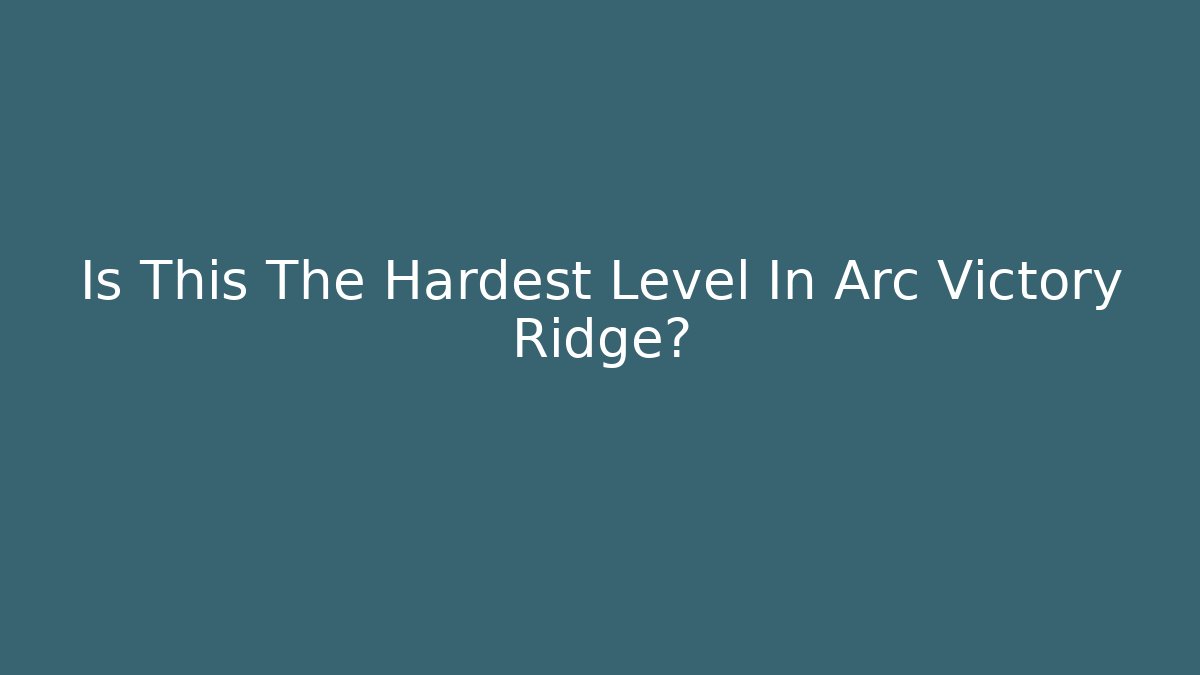 Is This The Hardest Level In Arc Victory Ridge?