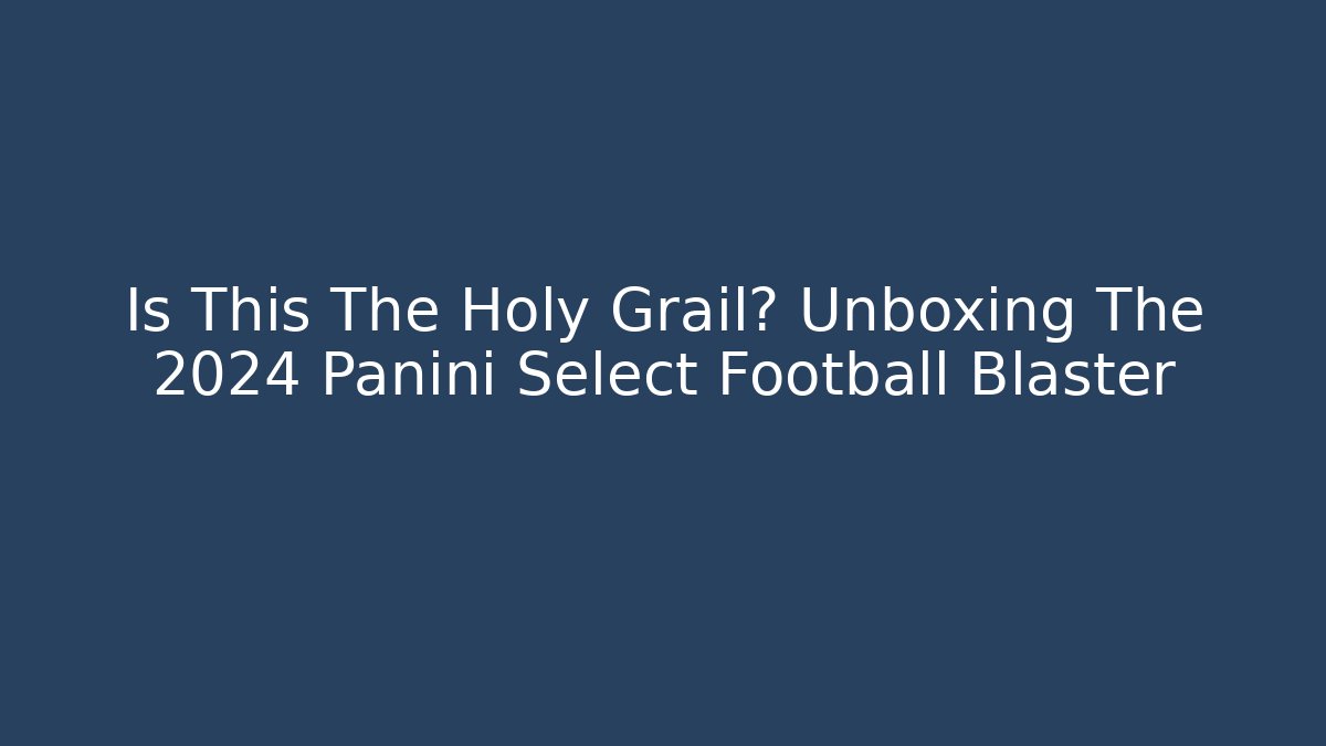 Is This The Holy Grail? Unboxing The 2024 Panini Select Football Blaster