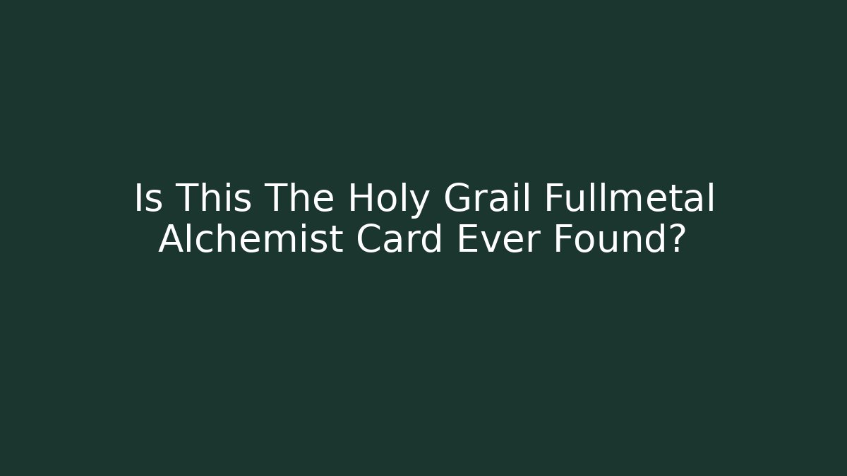 Is This The Holy Grail Fullmetal Alchemist Card Ever Found?