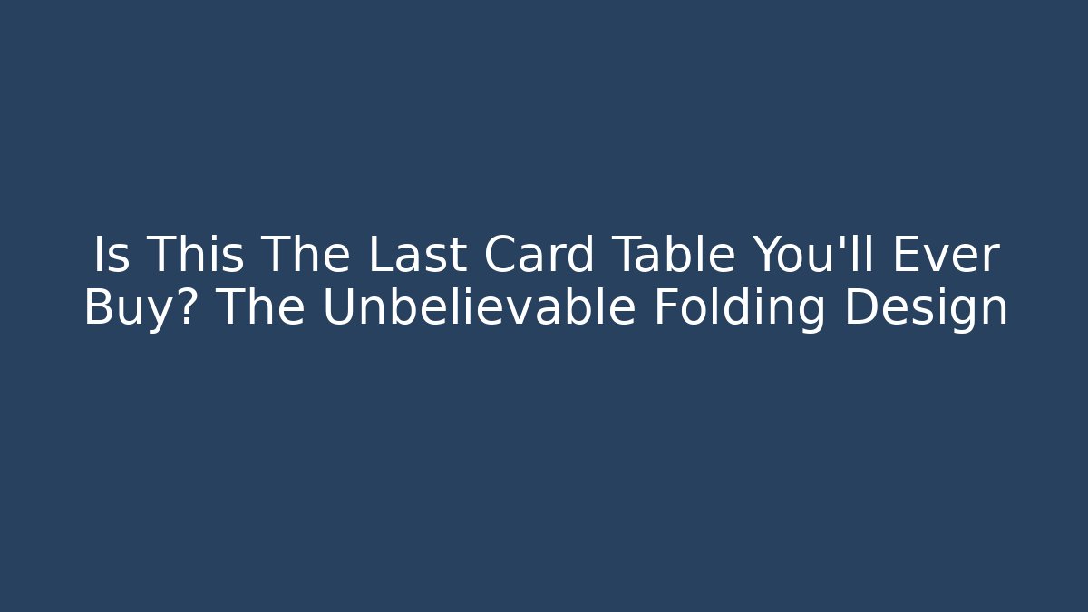 Is This The Last Card Table You'll Ever Buy? The Unbelievable Folding Design