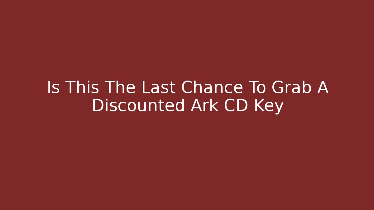 Is This The Last Chance To Grab A Discounted Ark CD Key