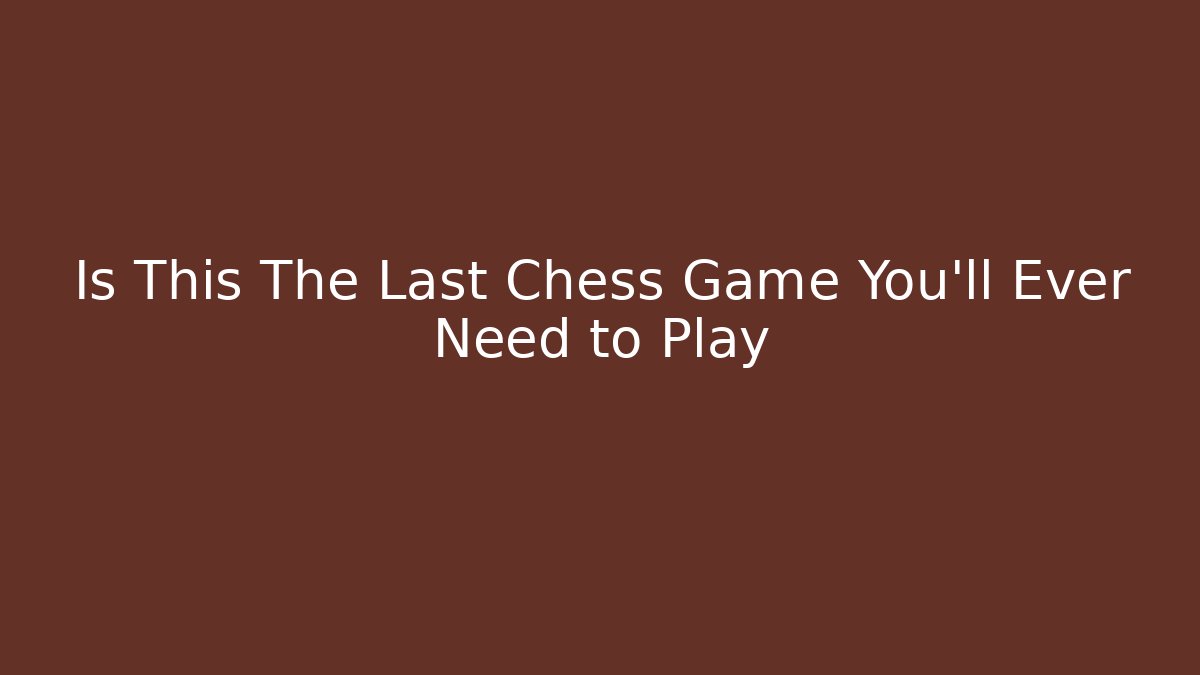 Is This The Last Chess Game You'll Ever Need to Play