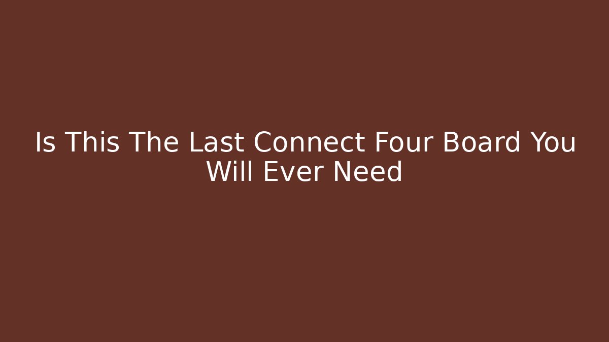 Is This The Last Connect Four Board You Will Ever Need