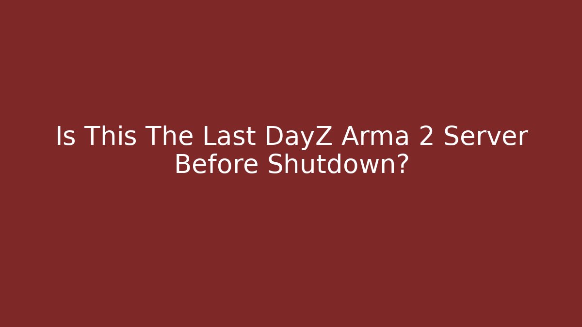 Is This The Last DayZ Arma 2 Server Before Shutdown?