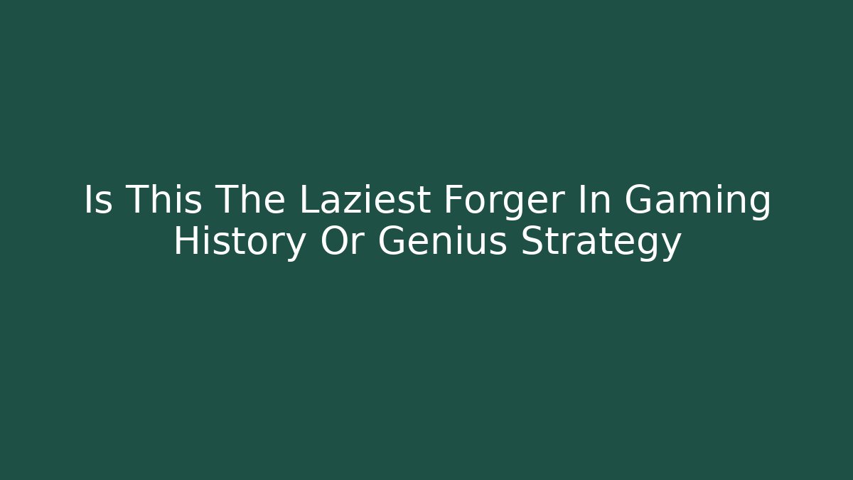 Is This The Laziest Forger In Gaming History Or Genius Strategy