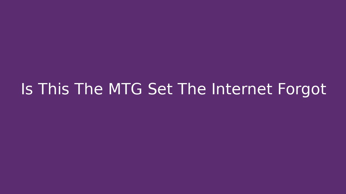 Is This The MTG Set The Internet Forgot