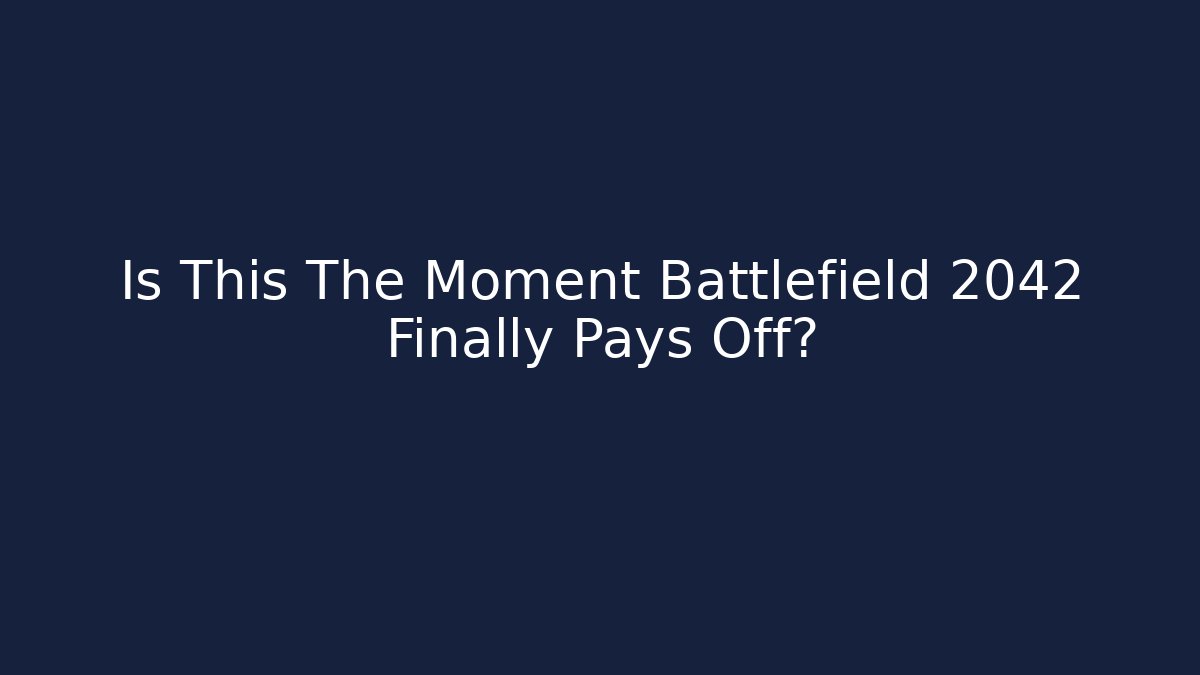 Is This The Moment Battlefield 2042 Finally Pays Off?