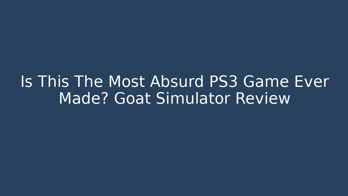 Is This The Most Absurd PS3 Game Ever Made? Goat Simulator Review