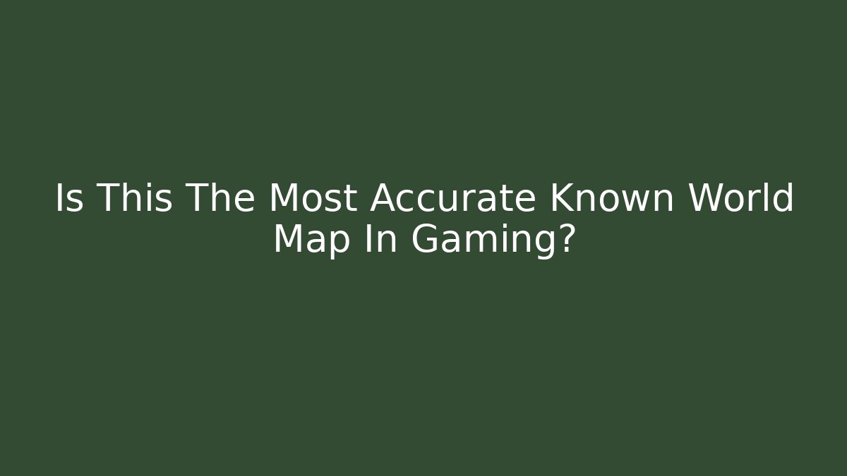 Is This The Most Accurate Known World Map In Gaming?