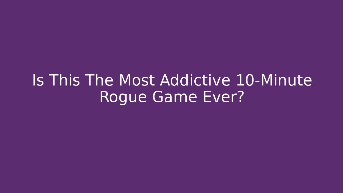 Is This The Most Addictive 10-Minute Rogue Game Ever?