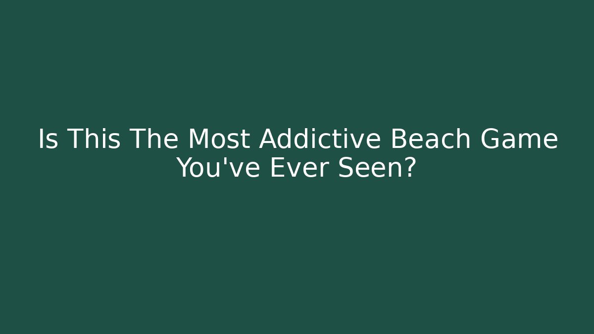 Is This The Most Addictive Beach Game You’ve Ever Seen?