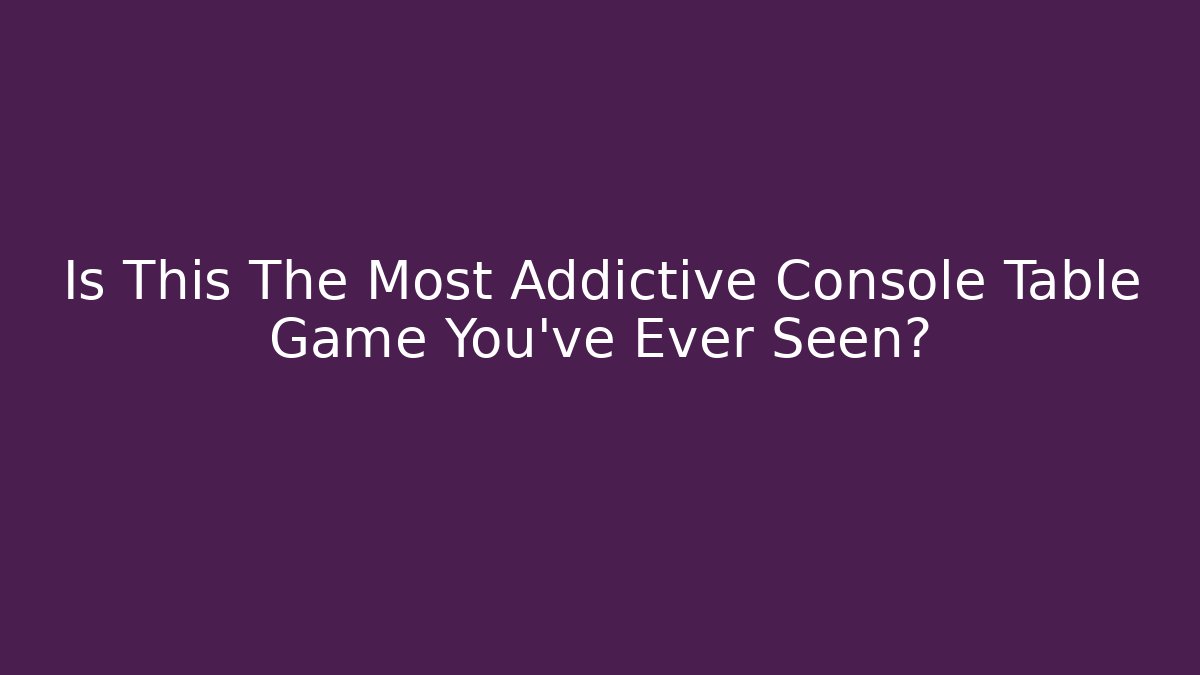 Is This The Most Addictive Console Table Game You've Ever Seen? - The Family Holidays