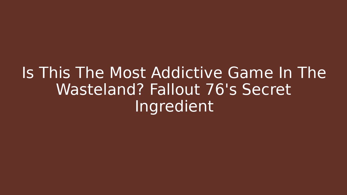 Is This The Most Addictive Game In The Wasteland? Fallout 76's Secret Ingredient