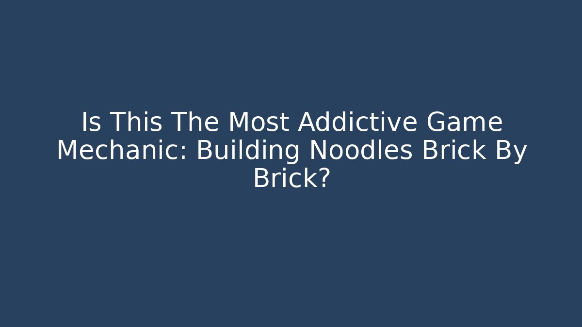 Is This The Most Addictive Game Mechanic: Building Noodles Brick By Brick?