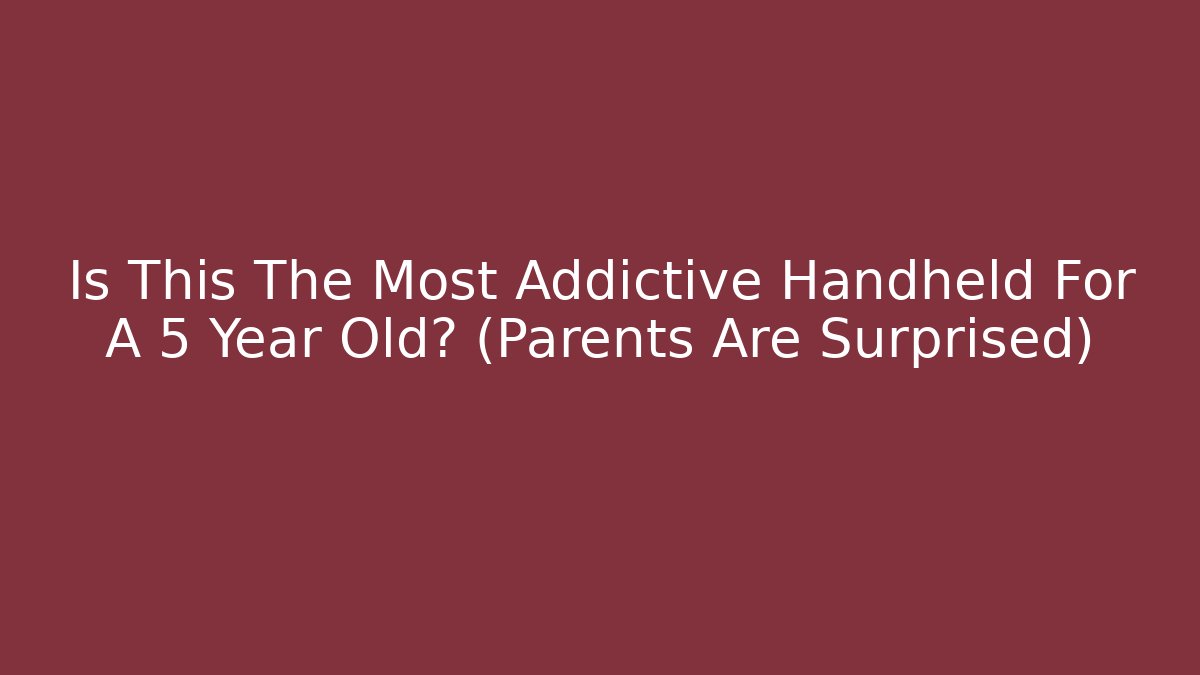 Is This The Most Addictive Handheld For A 5 Year Old? (Parents Are Surprised)