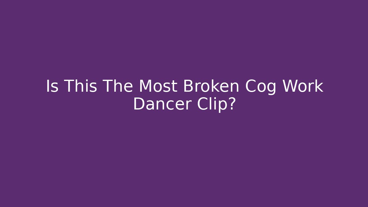 Is This The Most Broken Cog Work Dancer Clip?