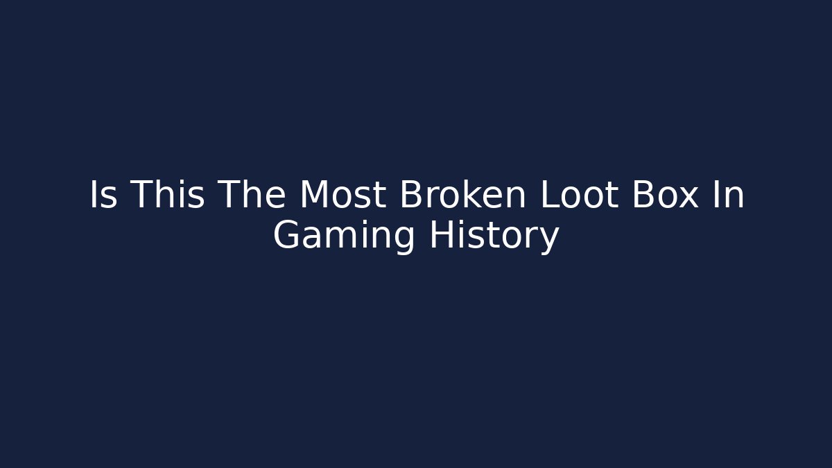 Is This The Most Broken Loot Box In Gaming History